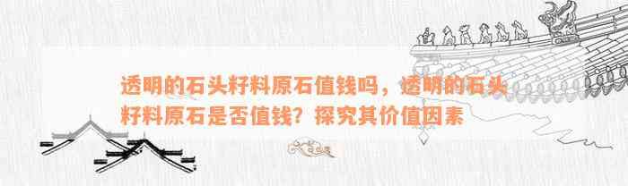 透明的石头籽料原石值钱吗，透明的石头籽料原石是否值钱？探究其价值因素