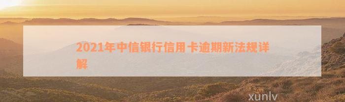 2021年中信银行信用卡逾期新法规详解