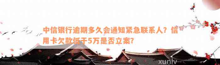 中信银行逾期多久会通知紧急联系人？信用卡欠款低于5万是否立案？