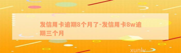 发信用卡逾期8个月了-发信用卡8w逾期三个月