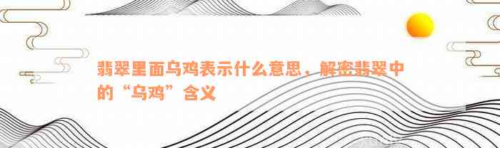 翡翠里面乌鸡表示什么意思，解密翡翠中的“乌鸡”含义