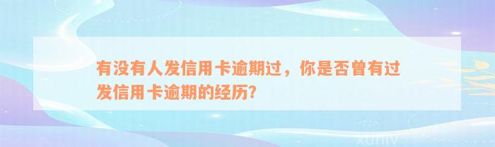 有没有人发信用卡逾期过，你是否曾有过发信用卡逾期的经历？