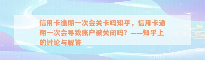 信用卡逾期一次会关卡吗知乎，信用卡逾期一次会导致账户被关闭吗？——知乎上的讨论与解答