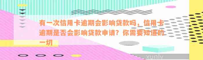 有一次信用卡逾期会影响贷款吗，信用卡逾期是否会影响贷款申请？你需要知道的一切