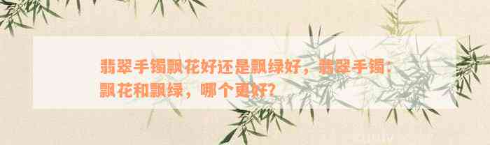 翡翠手镯飘花好还是飘绿好，翡翠手镯：飘花和飘绿，哪个更好？