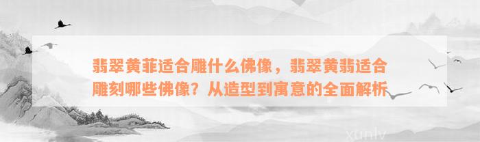 翡翠黄菲适合雕什么佛像，翡翠黄翡适合雕刻哪些佛像？从造型到寓意的全面解析