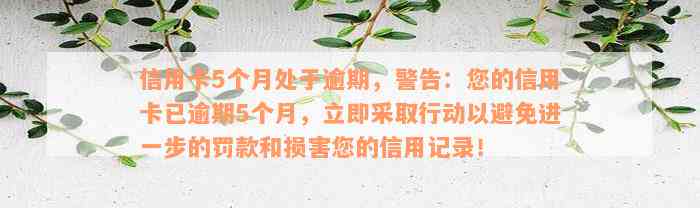 信用卡5个月处于逾期，警告：您的信用卡已逾期5个月，立即采取行动以避免进一步的罚款和损害您的信用记录！