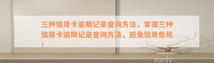 三种信用卡逾期记录查询方法，掌握三种信用卡逾期记录查询方法，避免信用危机！