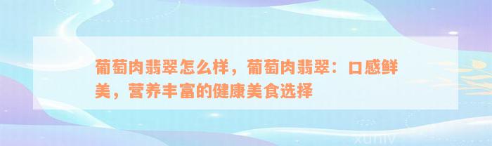 葡萄肉翡翠怎么样，葡萄肉翡翠：口感鲜美，营养丰富的健康美食选择