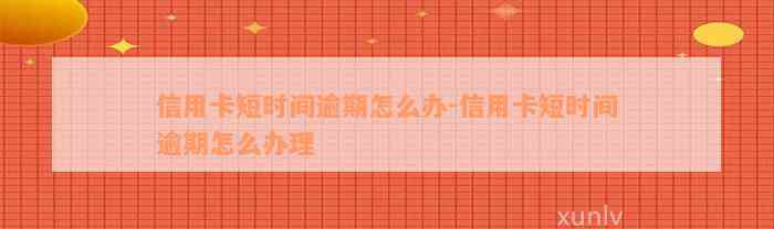 信用卡短时间逾期怎么办-信用卡短时间逾期怎么办理