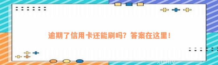 逾期了信用卡还能刷吗？答案在这里！