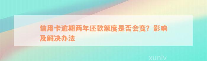 信用卡逾期两年还款额度是否会变？影响及解决办法