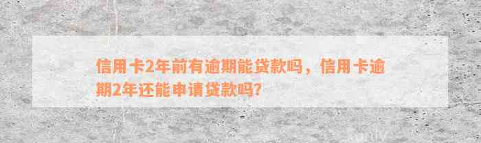 信用卡2年前有逾期能贷款吗，信用卡逾期2年还能申请贷款吗？