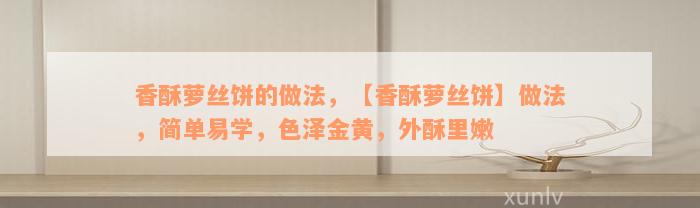 香酥萝丝饼的做法，【香酥萝丝饼】做法，简单易学，色泽金黄，外酥里嫩