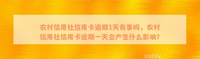 农村信用社信用卡逾期1天有事吗，农村信用社信用卡逾期一天会产生什么影响？