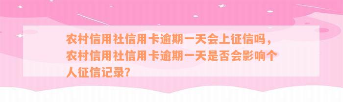 农村信用社信用卡逾期一天会上征信吗，农村信用社信用卡逾期一天是否会影响个人征信记录？