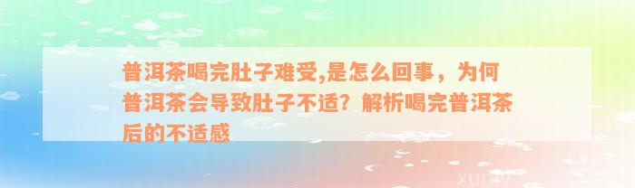 普洱茶喝完肚子难受,是怎么回事，为何普洱茶会导致肚子不适？解析喝完普洱茶后的不适感