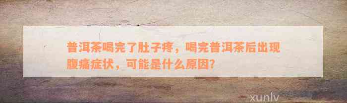 普洱茶喝完了肚子疼，喝完普洱茶后出现腹痛症状，可能是什么原因？