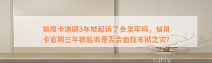 信用卡逾期3年被起诉了会坐牢吗，信用卡逾期三年被起诉是否会面临牢狱之灾？