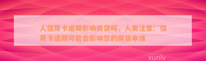 人信用卡逾期影响房贷吗，人需注意：信用卡逾期可能会影响您的房贷申请