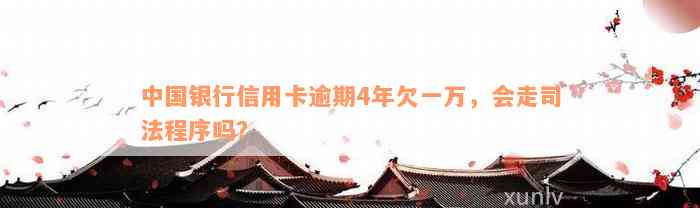 中国银行信用卡逾期4年欠一万，会走司法程序吗？