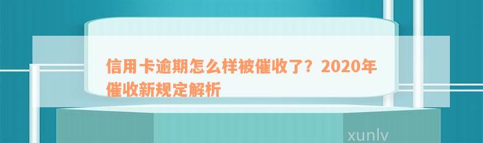 信用卡逾期怎么样被催收了？2020年催收新规定解析