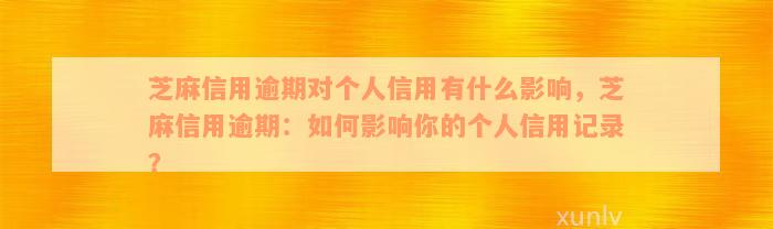 芝麻信用逾期对个人信用有什么影响，芝麻信用逾期：如何影响你的个人信用记录？