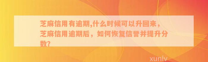 芝麻信用有逾期,什么时候可以升回来，芝麻信用逾期后，如何恢复信誉并提升分数？