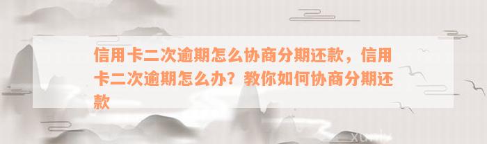 信用卡二次逾期怎么协商分期还款，信用卡二次逾期怎么办？教你如何协商分期还款