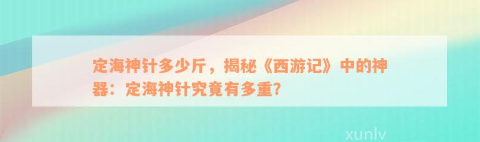 定海神针多少斤，揭秘《西游记》中的神器：定海神针究竟有多重？