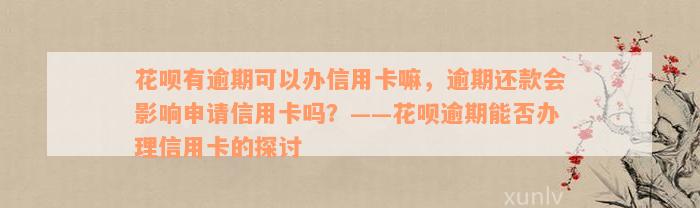 花呗有逾期可以办信用卡嘛，逾期还款会影响申请信用卡吗？——花呗逾期能否办理信用卡的探讨