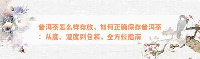 普洱茶怎么样存放，如何正确保存普洱茶：从度、湿度到包装，全方位指南