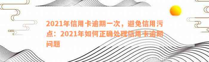 2021年信用卡逾期一次，避免信用污点：2021年如何正确处理信用卡逾期问题