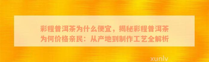 彩程普洱茶为什么便宜，揭秘彩程普洱茶为何价格亲民：从产地到制作工艺全解析