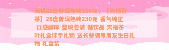 天福28度普洱熟砖230克，【天福茗茶】28度普洱熟砖230克 香气纯正 口感醇厚 整块包装 健饮品 天福茶叶礼盒伴手礼物 送长辈领导朋友生日礼物 礼盒装