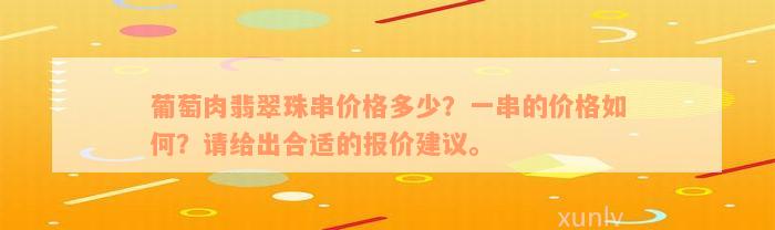 葡萄肉翡翠珠串价格多少？一串的价格如何？请给出合适的报价建议。