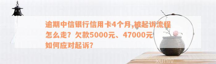 逾期中信银行信用卡4个月,被起诉流程怎么走？欠款5000元、47000元如何应对起诉？