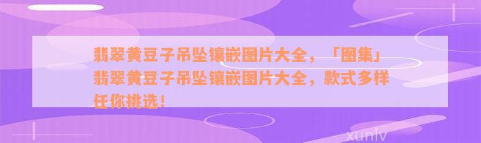 翡翠黄豆子吊坠镶嵌图片大全，「图集」翡翠黄豆子吊坠镶嵌图片大全，款式多样任你挑选！