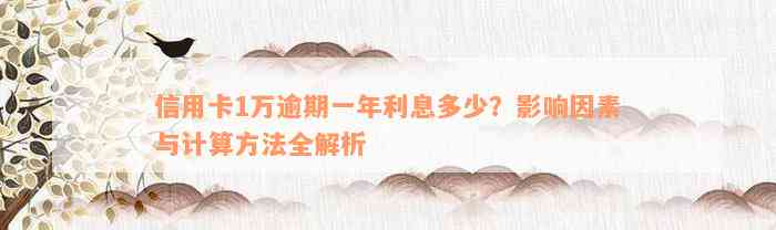 信用卡1万逾期一年利息多少？影响因素与计算方法全解析