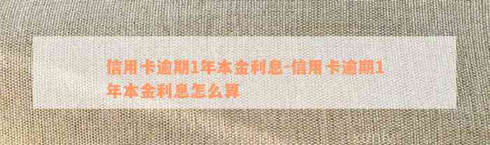 信用卡逾期1年本金利息-信用卡逾期1年本金利息怎么算