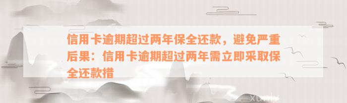 信用卡逾期超过两年保全还款，避免严重后果：信用卡逾期超过两年需立即采取保全还款措