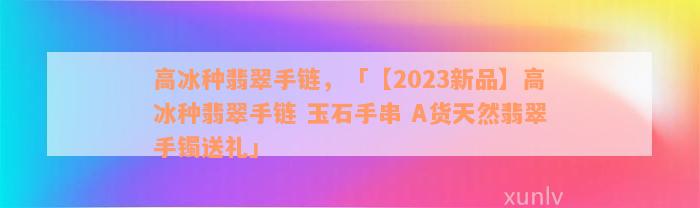 高冰种翡翠手链，「【2023新品】高冰种翡翠手链 玉石手串 A货天然翡翠手镯送礼」