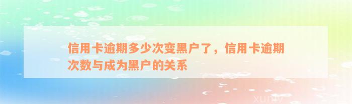 信用卡逾期多少次变黑户了，信用卡逾期次数与成为黑户的关系