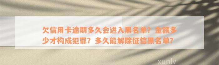 欠信用卡逾期多久会进入黑名单？金额多少才构成犯罪？多久能解除征信黑名单？