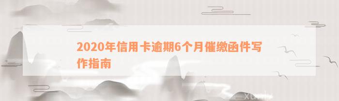 2020年信用卡逾期6个月催缴函件写作指南