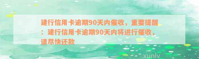 建行信用卡逾期90天内催收，重要提醒：建行信用卡逾期90天内将进行催收，请尽快还款