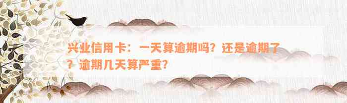 兴业信用卡：一天算逾期吗？还是逾期了？逾期几天算严重？