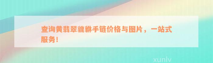 查询黄翡翠貔貅手链价格与图片，一站式服务！