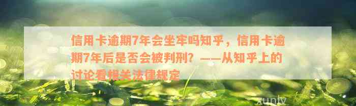 信用卡逾期7年会坐牢吗知乎，信用卡逾期7年后是否会被判刑？——从知乎上的讨论看相关法律规定