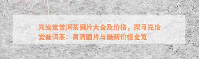 元沧堂普洱茶图片大全及价格，探寻元沧堂普洱茶：高清图片与最新价格全览